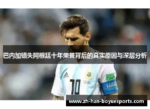 巴内加错失阿根廷十年荣誉背后的真实原因与深层分析 巴内加错失阿根廷十年荣誉背后的真实原因与深层分析