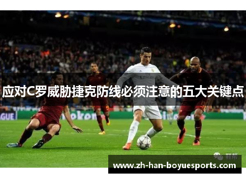 应对C罗威胁捷克防线必须注意的五大关键点 应对C罗威胁捷克防线必须注意的五大关键点