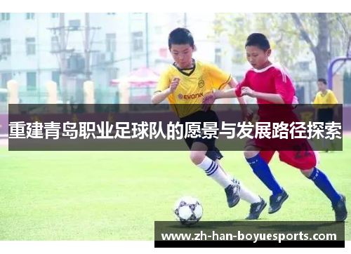 重建青岛职业足球队的愿景与发展路径探索