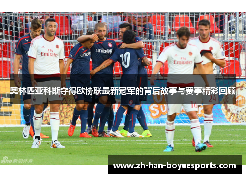 奥林匹亚科斯夺得欧协联最新冠军的背后故事与赛事精彩回顾
