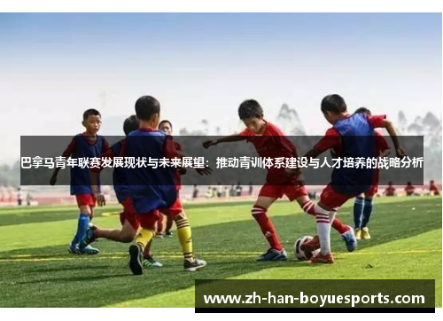 巴拿马青年联赛发展现状与未来展望：推动青训体系建设与人才培养的战略分析