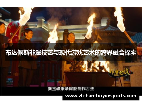 布达佩斯非遗技艺与现代游戏艺术的跨界融合探索