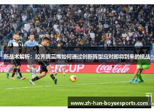 新战术解析：拉齐奥蓝鹰如何通过创新阵型应对即将到来的挑战