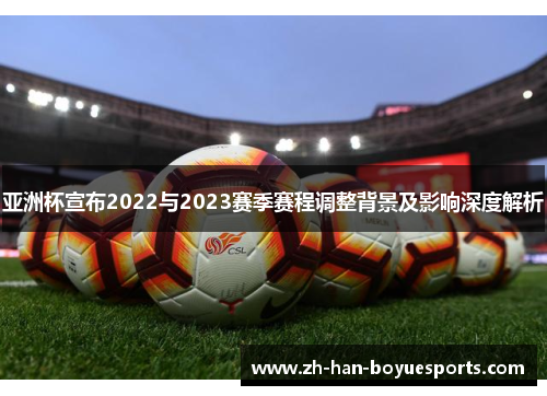 亚洲杯宣布2022与2023赛季赛程调整背景及影响深度解析 亚洲杯宣布2022与2023赛季赛程调整背景及影响深度解析