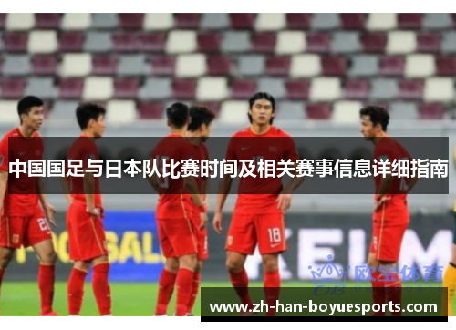 中国国足与日本队比赛时间及相关赛事信息详细指南