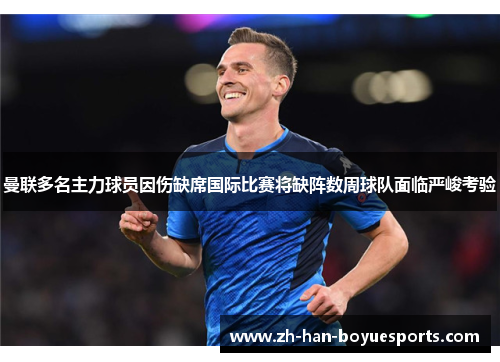 曼联多名主力球员因伤缺席国际比赛将缺阵数周球队面临严峻考验 曼联多名主力球员因伤缺席国际比赛将缺阵数周球队面临严峻考验