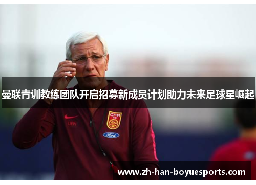 曼联青训教练团队开启招募新成员计划助力未来足球星崛起 曼联青训教练团队开启招募新成员计划助力未来足球星崛起