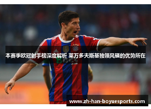 本赛季欧冠射手榜深度解析 莱万多夫斯基独领风骚的优势所在 本赛季欧冠射手榜深度解析 莱万多夫斯基独领风骚的优势所在