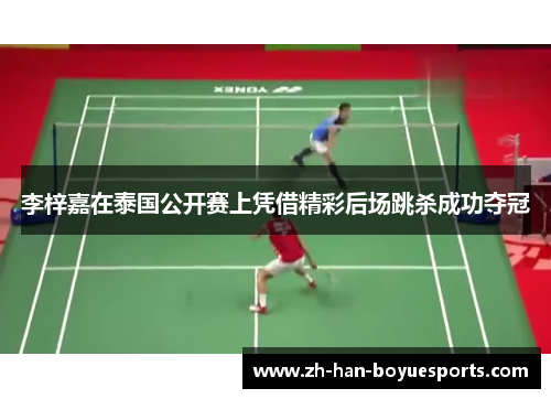 李梓嘉在泰国公开赛上凭借精彩后场跳杀成功夺冠 李梓嘉在泰国公开赛上凭借精彩后场跳杀成功夺冠