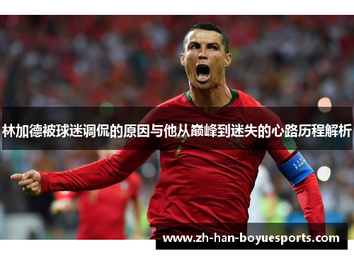 林加德被球迷调侃的原因与他从巅峰到迷失的心路历程解析 林加德被球迷调侃的原因与他从巅峰到迷失的心路历程解析