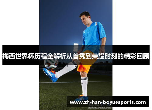 梅西世界杯历程全解析从首秀到荣耀时刻的精彩回顾