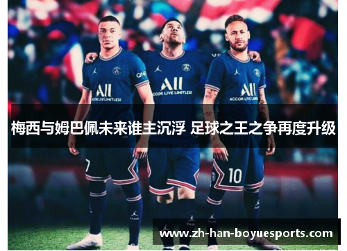 梅西与姆巴佩未来谁主沉浮 足球之王之争再度升级