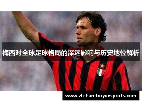 梅西对全球足球格局的深远影响与历史地位解析 梅西对全球足球格局的深远影响与历史地位解析