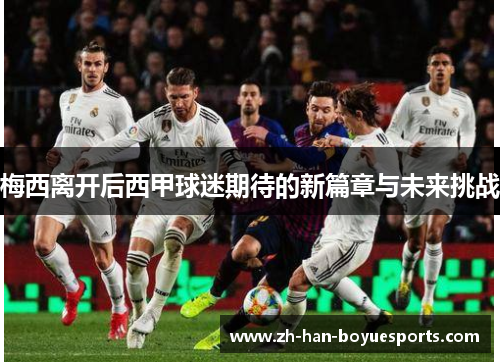 梅西离开后西甲球迷期待的新篇章与未来挑战 梅西离开后西甲球迷期待的新篇章与未来挑战