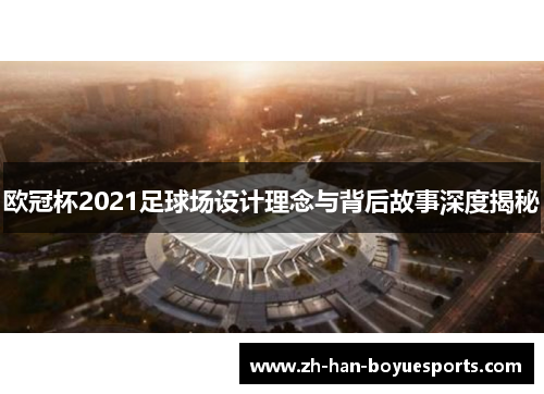 欧冠杯2021足球场设计理念与背后故事深度揭秘 欧冠杯2021足球场设计理念与背后故事深度揭秘