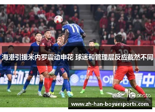 海港引援米内罗震动申花 球迷和管理层反应截然不同 海港引援米内罗震动申花 球迷和管理层反应截然不同