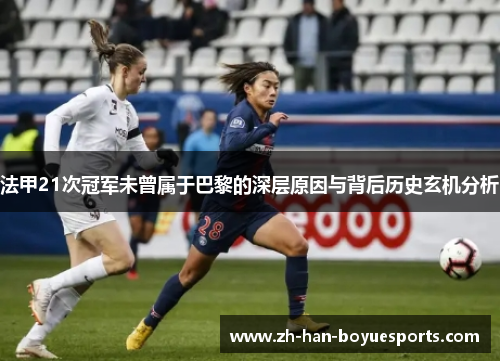 法甲21次冠军未曾属于巴黎的深层原因与背后历史玄机分析