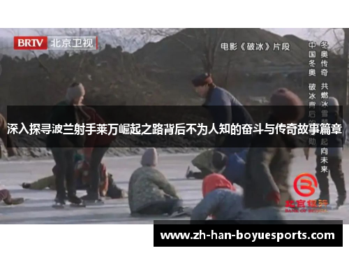 深入探寻波兰射手莱万崛起之路背后不为人知的奋斗与传奇故事篇章