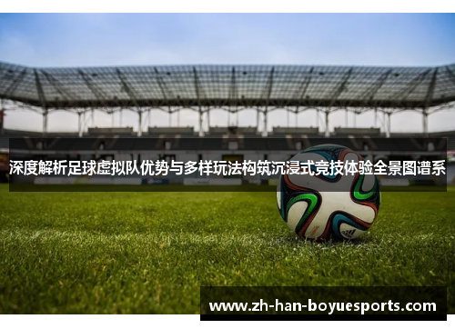 深度解析足球虚拟队优势与多样玩法构筑沉浸式竞技体验全景图谱系