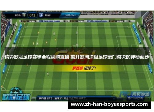 精彩欧冠足球赛事全程视频直播 揭开欧洲顶级足球豪门对决的神秘面纱