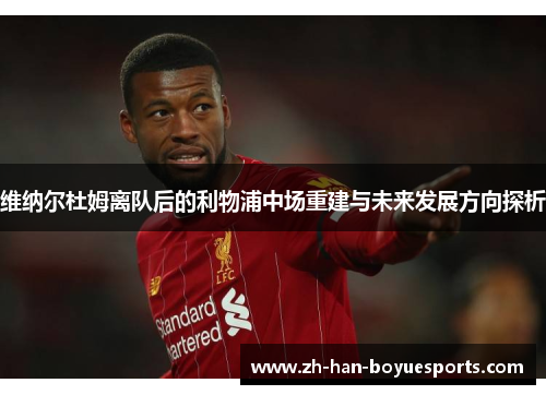 维纳尔杜姆离队后的利物浦中场重建与未来发展方向探析