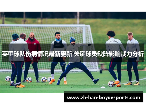 英甲球队伤病情况最新更新 关键球员缺阵影响战力分析 英甲球队伤病情况最新更新 关键球员缺阵影响战力分析
