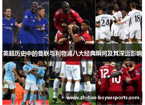 英超历史中的曼联与利物浦八大经典瞬间及其深远影响 英超历史中的曼联与利物浦八大经典瞬间及其深远影响