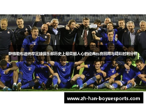 萨格勒布迪纳摩足球俱乐部历史上最震撼人心的经典比赛回顾与精彩时刻分析