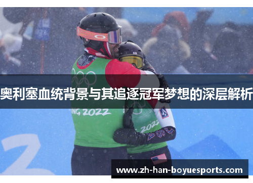 奥利塞血统背景与其追逐冠军梦想的深层解析 奥利塞血统背景与其追逐冠军梦想的深层解析