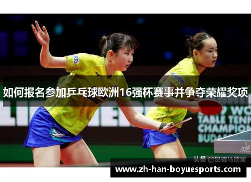 如何报名参加乒乓球欧洲16强杯赛事并争夺荣耀奖项 如何报名参加乒乓球欧洲16强杯赛事并争夺荣耀奖项