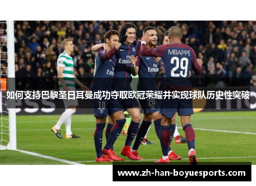如何支持巴黎圣日耳曼成功夺取欧冠荣耀并实现球队历史性突破 如何支持巴黎圣日耳曼成功夺取欧冠荣耀并实现球队历史性突破