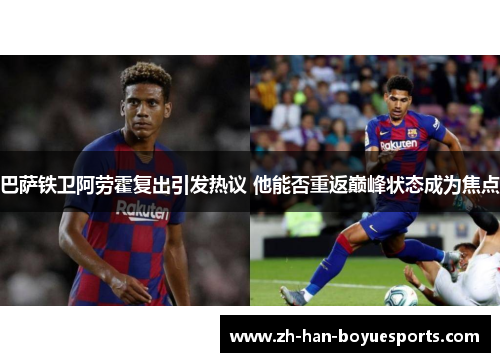 巴萨铁卫阿劳霍复出引发热议 他能否重返巅峰状态成为焦点