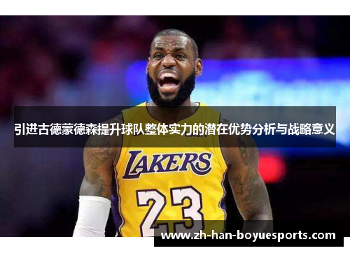 引进古德蒙德森提升球队整体实力的潜在优势分析与战略意义