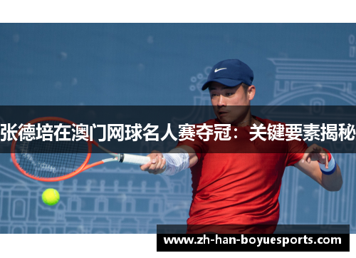 张德培在澳门网球名人赛夺冠：关键要素揭秘