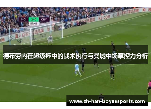 德布劳内在超级杯中的战术执行与曼城中场掌控力分析