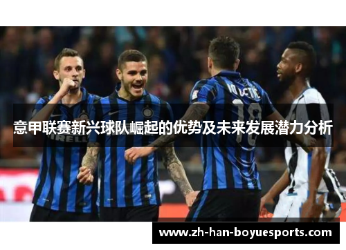 意甲联赛新兴球队崛起的优势及未来发展潜力分析