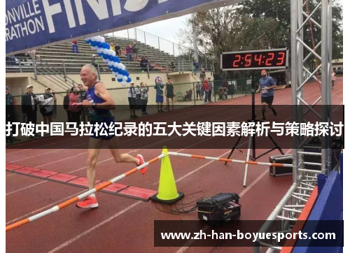 打破中国马拉松纪录的五大关键因素解析与策略探讨