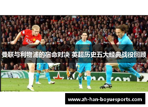 曼联与利物浦的宿命对决 英超历史五大经典战役回顾