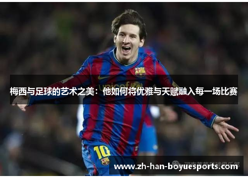 梅西与足球的艺术之美：他如何将优雅与天赋融入每一场比赛