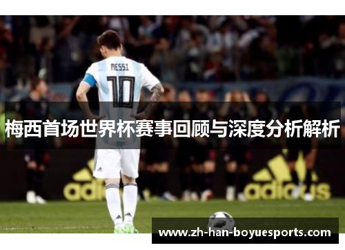 梅西首场世界杯赛事回顾与深度分析解析