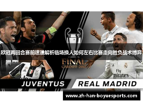 欧冠两回合赛前速递解析临场换人如何左右比赛走向胜负战术博弈