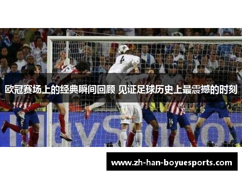 欧冠赛场上的经典瞬间回顾 见证足球历史上最震撼的时刻