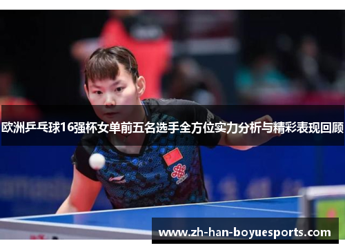 欧洲乒乓球16强杯女单前五名选手全方位实力分析与精彩表现回顾