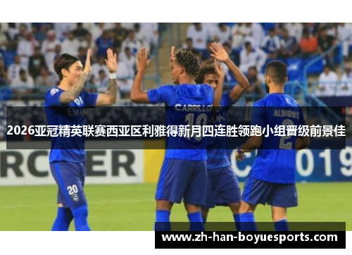 2026亚冠精英联赛西亚区利雅得新月四连胜领跑小组晋级前景佳