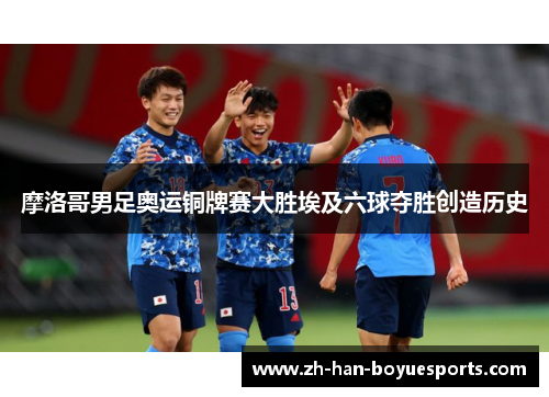 摩洛哥男足奥运铜牌赛大胜埃及六球夺胜创造历史