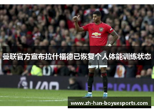 曼联官方宣布拉什福德已恢复个人体能训练状态