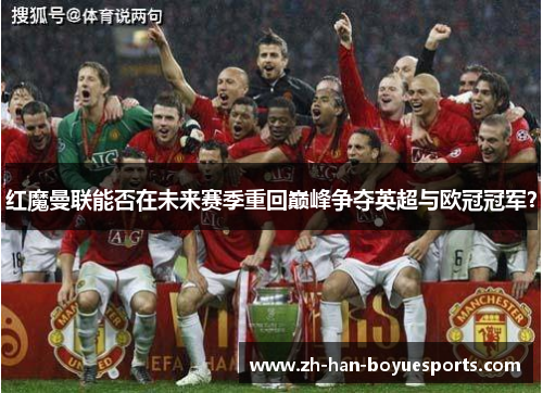 红魔曼联能否在未来赛季重回巅峰争夺英超与欧冠冠军? 红魔曼联能否在未来赛季重回巅峰争夺英超与欧冠冠军?