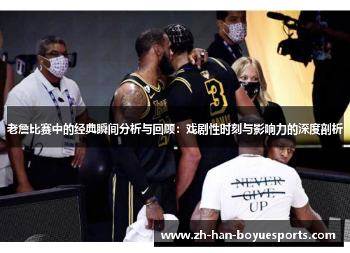 老詹比赛中的经典瞬间分析与回顾:戏剧性时刻与影响力的深度剖析 老詹比赛中的经典瞬间分析与回顾:戏剧性时刻与影响力的深度剖析