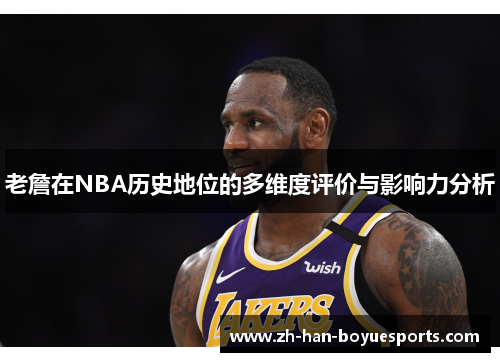 老詹在NBA历史地位的多维度评价与影响力分析 老詹在NBA历史地位的多维度评价与影响力分析