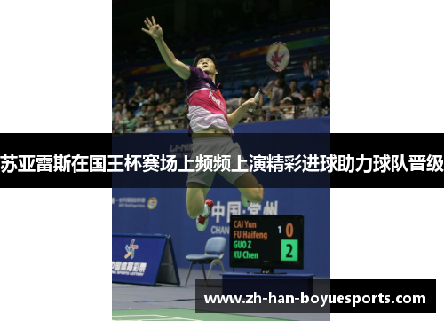 苏亚雷斯在国王杯赛场上频频上演精彩进球助力球队晋级